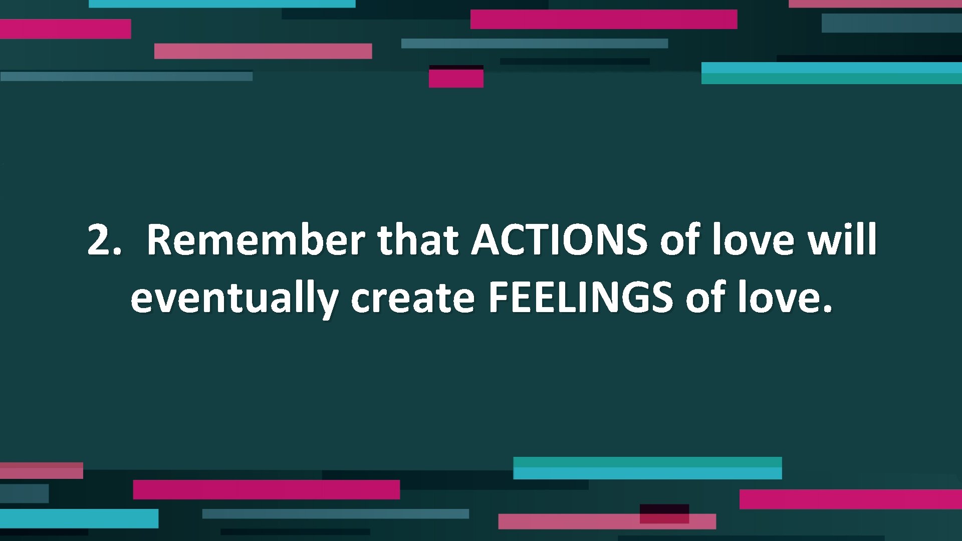 2. Remember that ACTIONS of love will eventually create FEELINGS of love. 