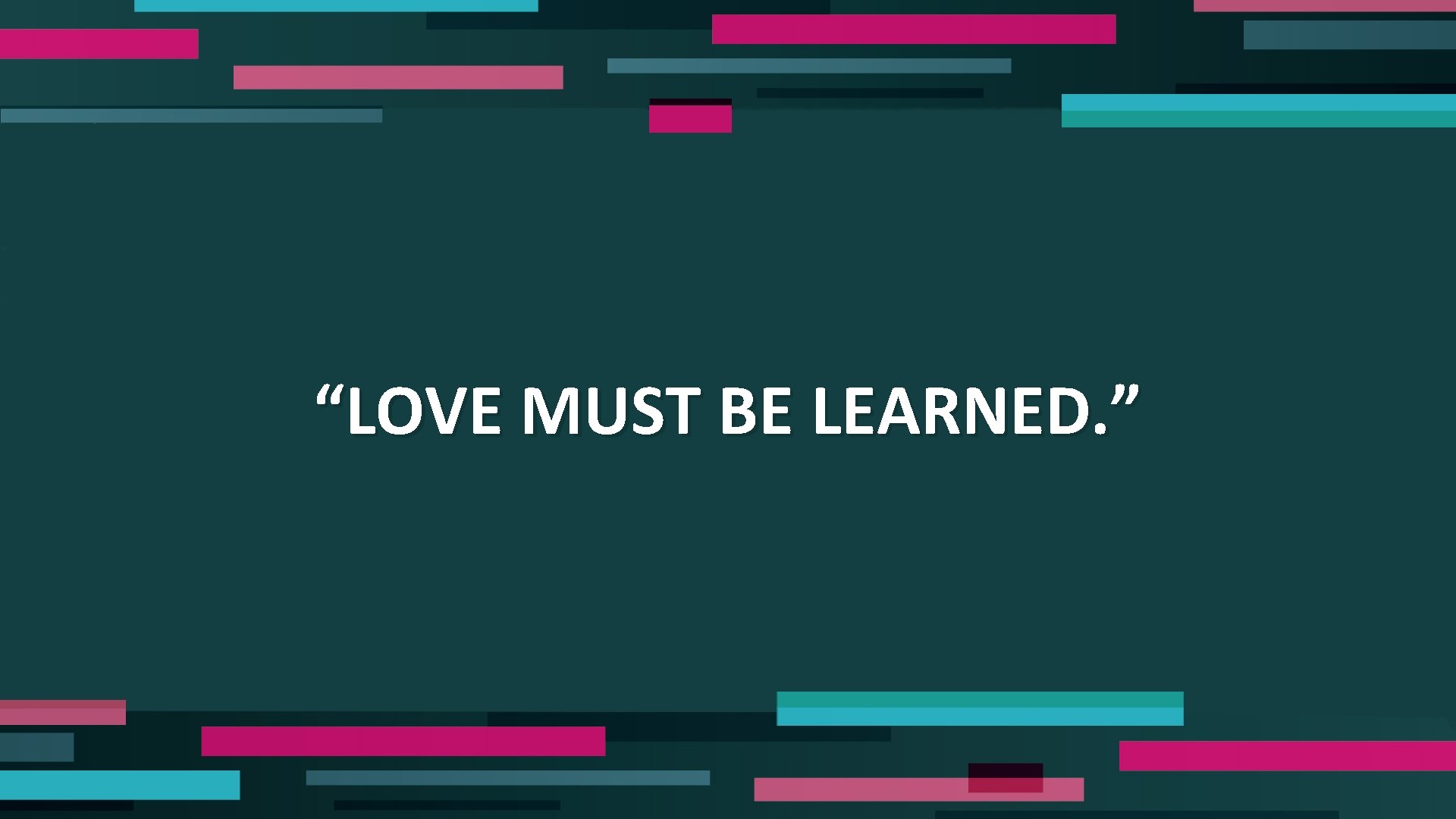 “LOVE MUST BE LEARNED. ” 