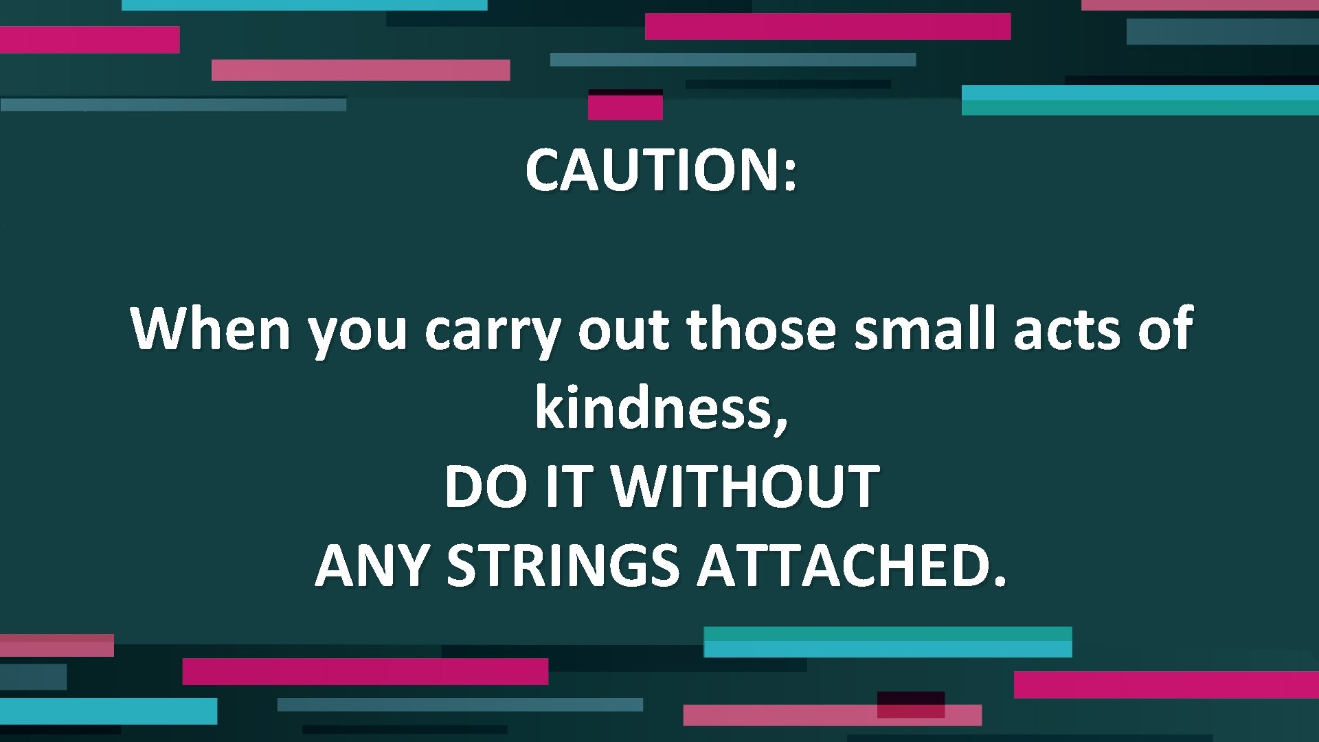 CAUTION: When you carry out those small acts of kindness, DO IT WITHOUT ANY