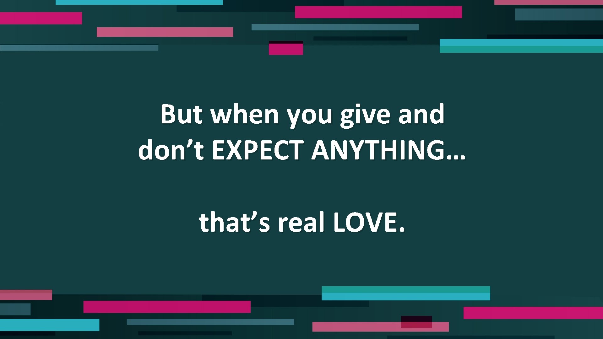 But when you give and don’t EXPECT ANYTHING… that’s real LOVE. 