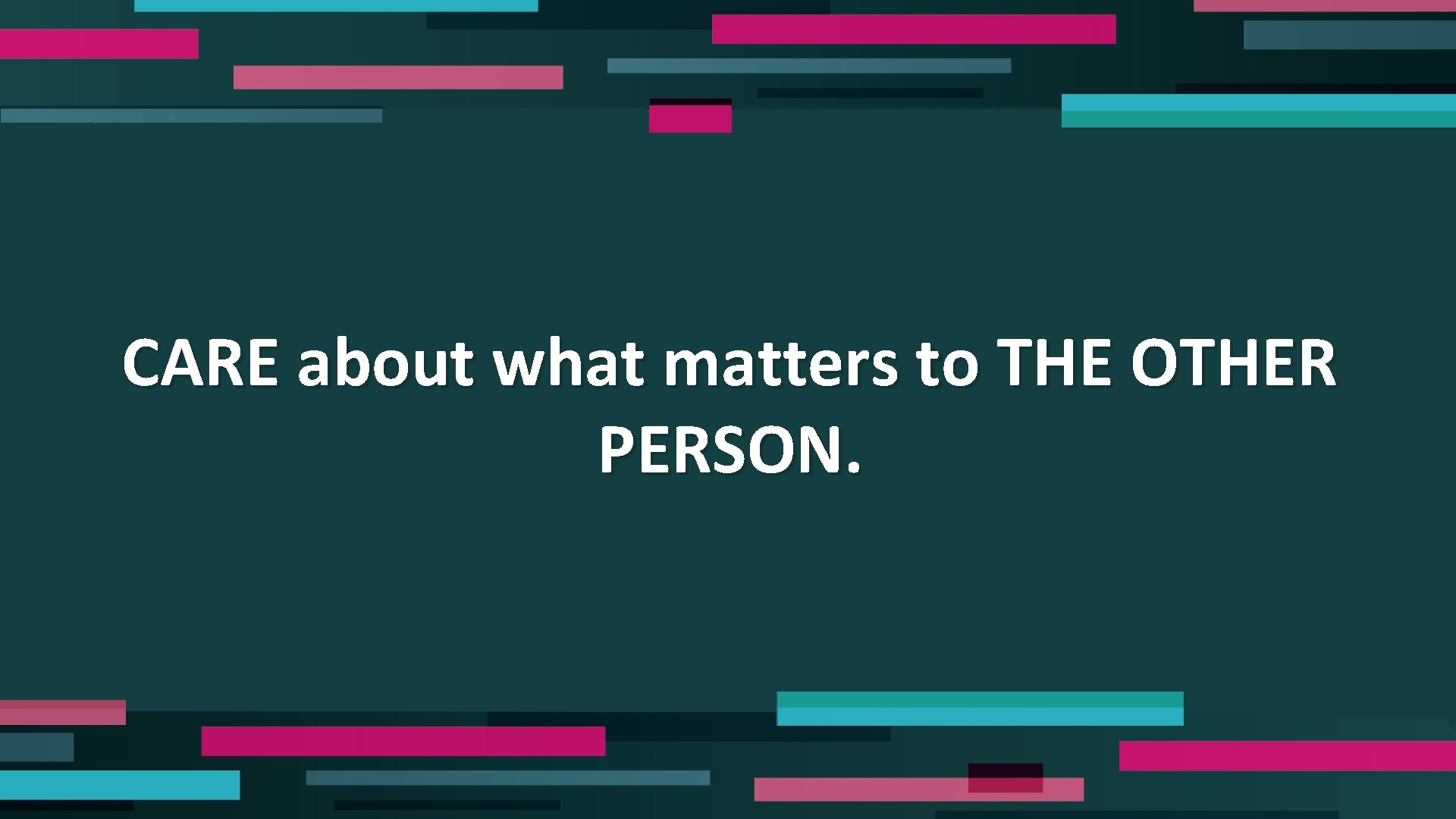 CARE about what matters to THE OTHER PERSON. 
