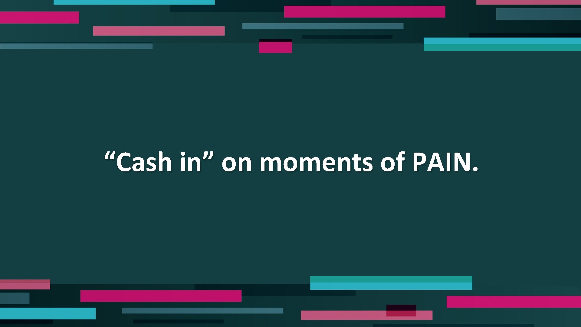 “Cash in” on moments of PAIN. 