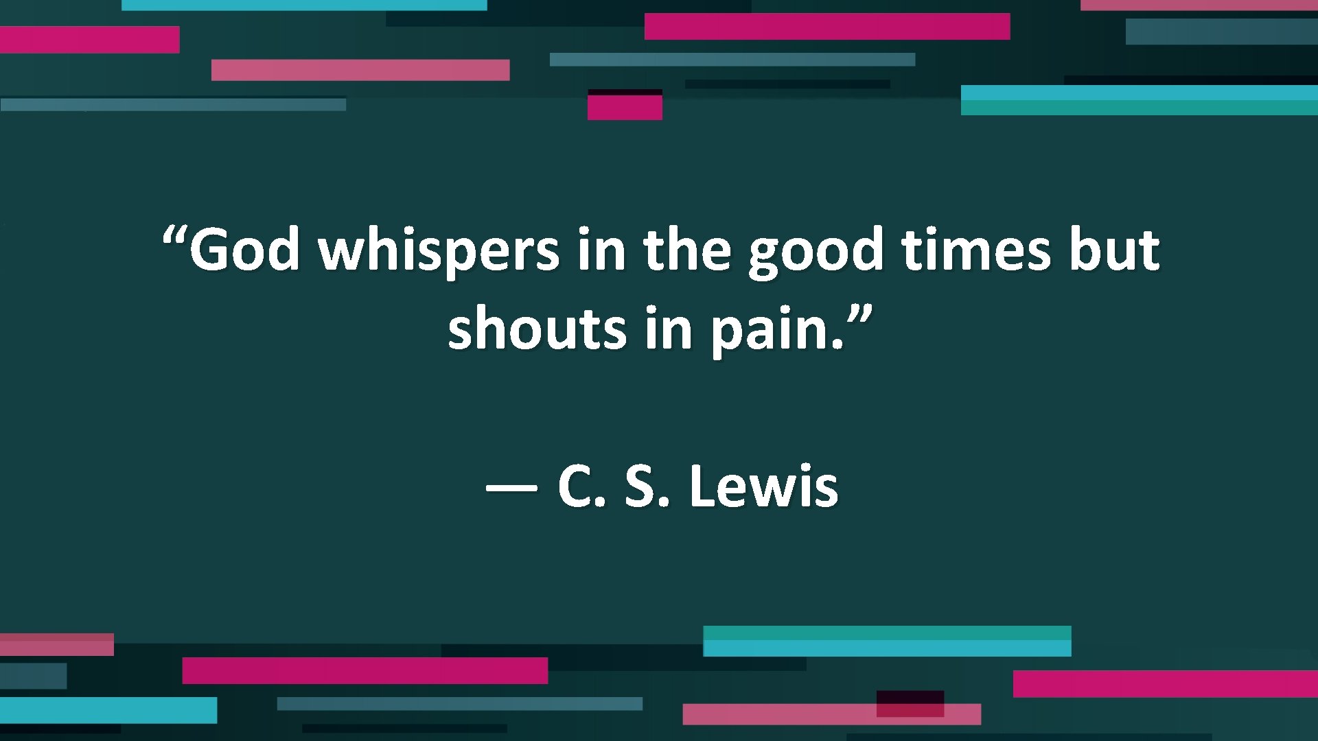 “God whispers in the good times but shouts in pain. ” — C. S.