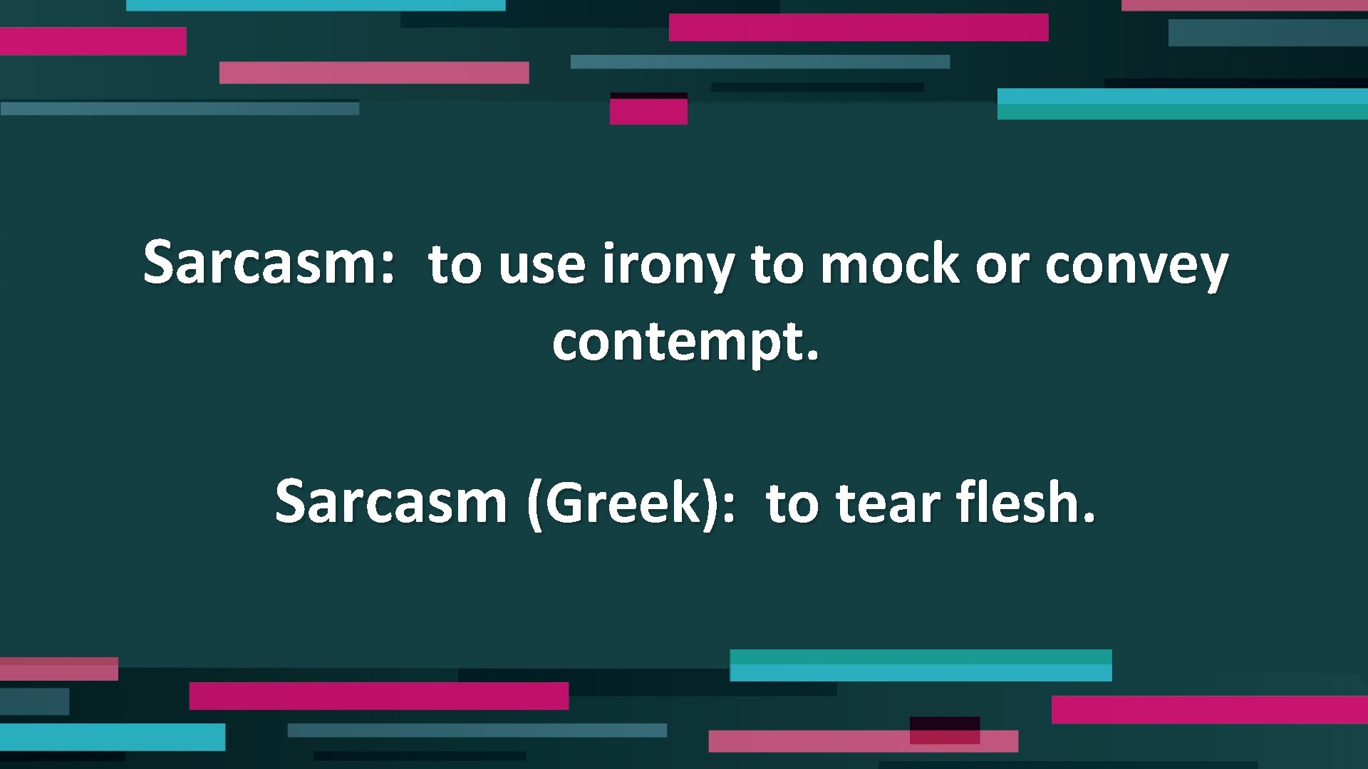 Sarcasm: to use irony to mock or convey contempt. Sarcasm (Greek): to tear flesh.