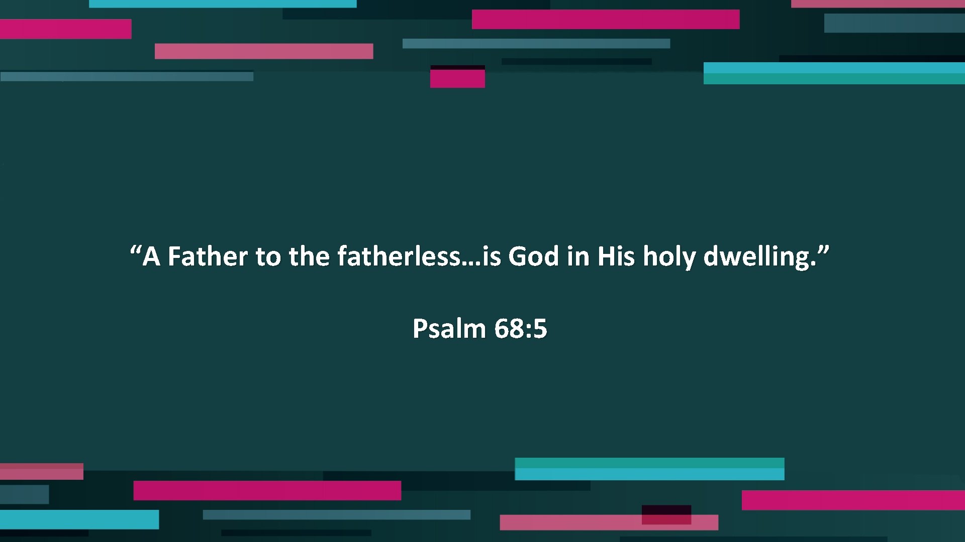 “A Father to the fatherless…is God in His holy dwelling. ” Psalm 68: 5