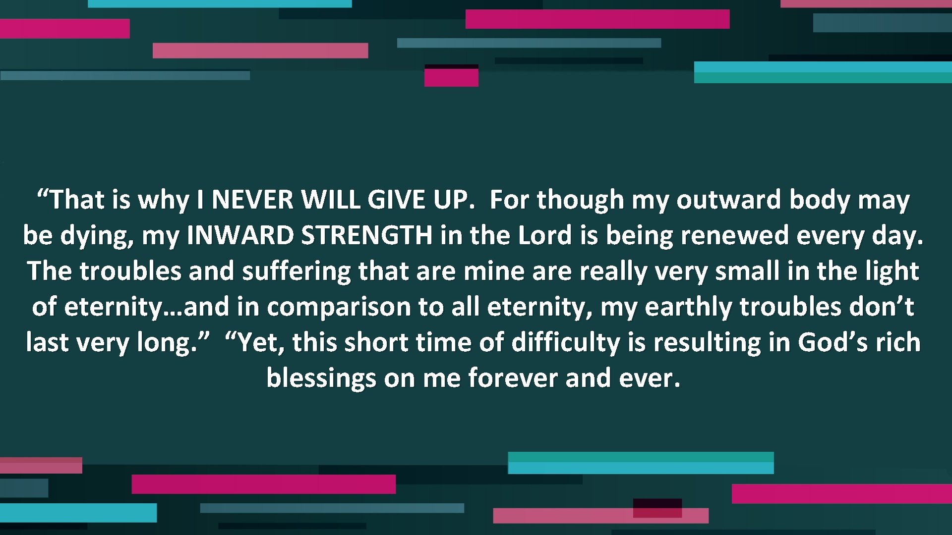 “That is why I NEVER WILL GIVE UP. For though my outward body may