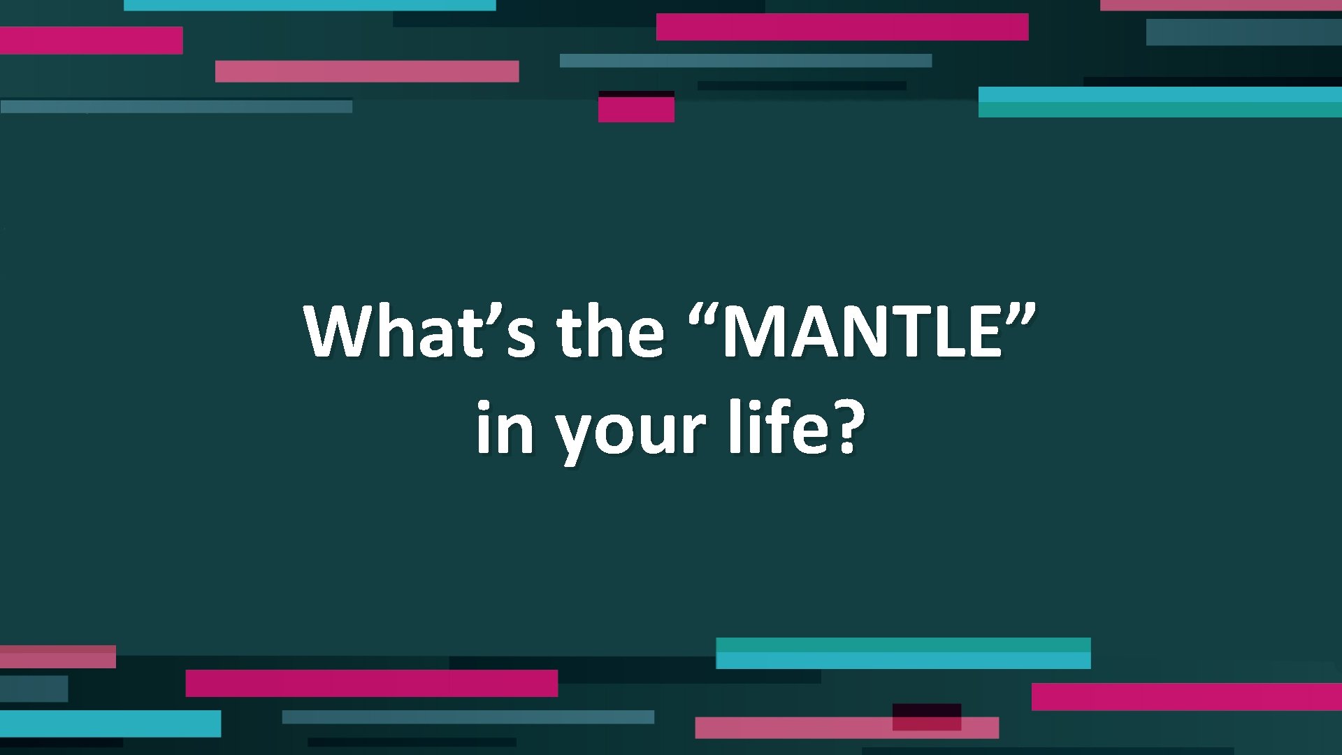 What’s the “MANTLE” in your life? 