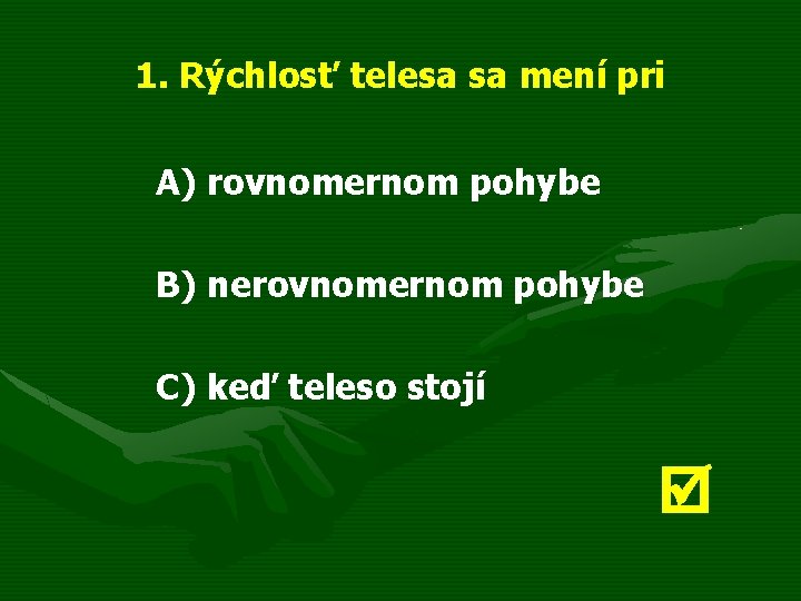 1. Rýchlosť telesa sa mení pri A) rovnomernom pohybe B) nerovnomernom pohybe C) keď