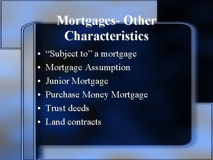 Mortgages- Other Characteristics • • • “Subject to” a mortgage Mortgage Assumption Junior Mortgage
