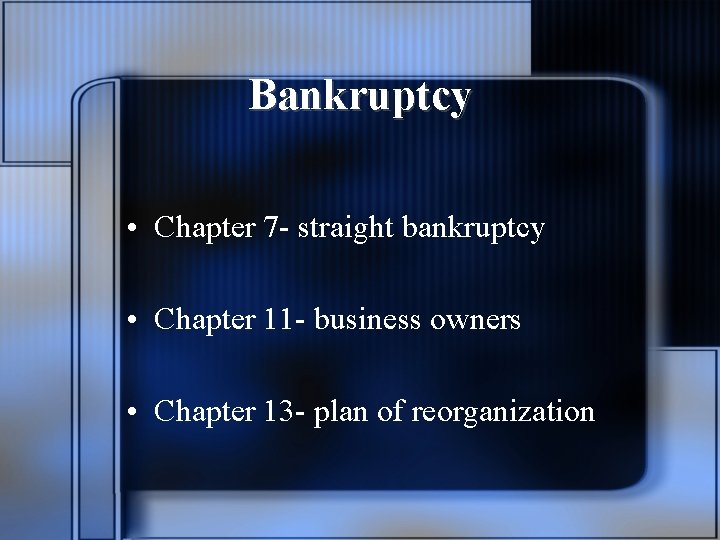 Bankruptcy • Chapter 7 - straight bankruptcy • Chapter 11 - business owners •