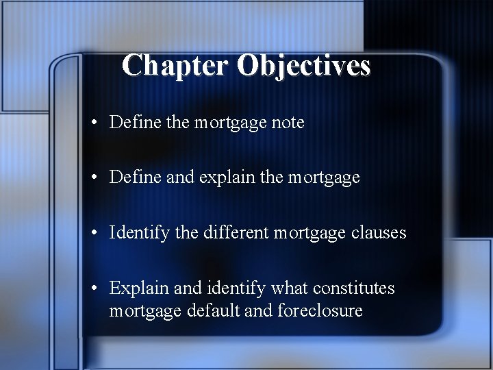Chapter Objectives • Define the mortgage note • Define and explain the mortgage •