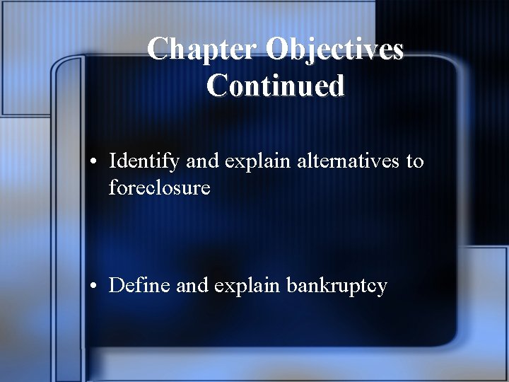 Chapter Objectives Continued • Identify and explain alternatives to foreclosure • Define and explain