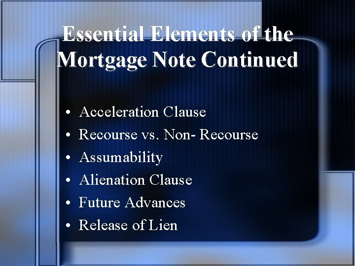 Essential Elements of the Mortgage Note Continued • • • Acceleration Clause Recourse vs.