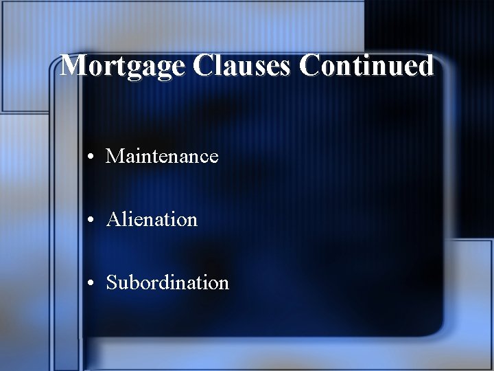 Mortgage Clauses Continued • Maintenance • Alienation • Subordination 
