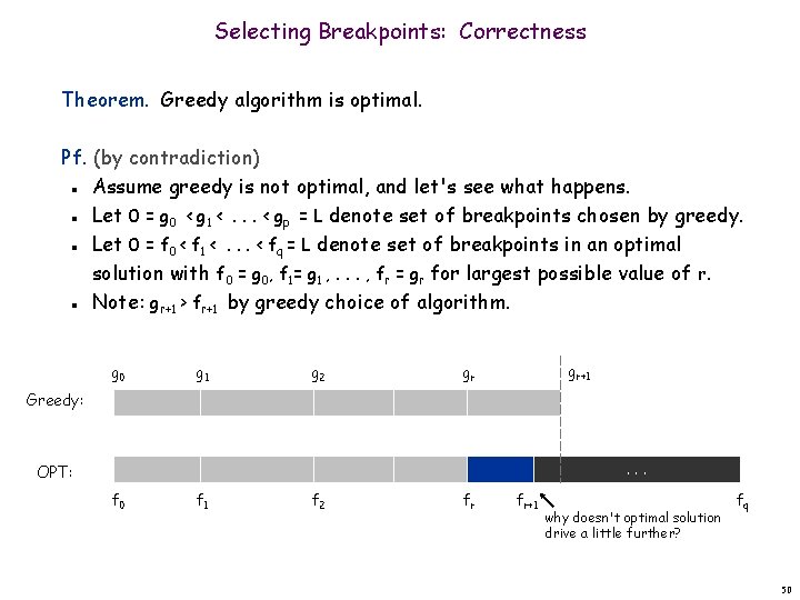 Selecting Breakpoints: Correctness Theorem. Greedy algorithm is optimal. Pf. (by contradiction) Assume greedy is