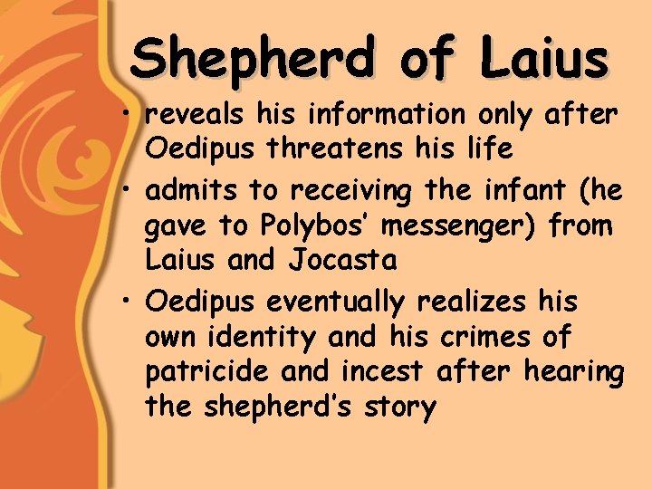 Shepherd of Laius • reveals his information only after Oedipus threatens his life •