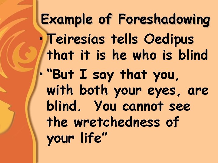 Example of Foreshadowing • Teiresias tells Oedipus that it is he who is blind