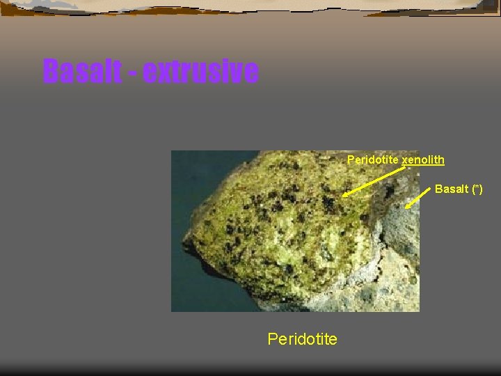 Basalt - extrusive Peridotite xenolith Basalt (*) Peridotite 