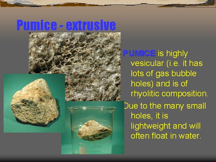Pumice - extrusive PUMICE is highly vesicular (i. e. it has lots of gas