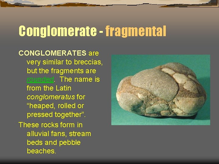 Conglomerate - fragmental CONGLOMERATES are very similar to breccias, but the fragments are rounded.