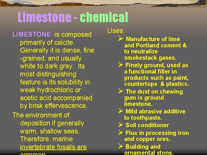 Limestone - chemical LIMESTONE is composed primarily of calcite. Generally it is dense, fine