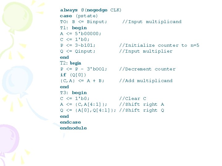 always @(negedge CLK) case (pstate) TO: B <= Binput; //Input multiplicand Tl: begin A always @(negedge CLK) case (pstate) TO: B <= Binput; //Input multiplicand Tl: begin A