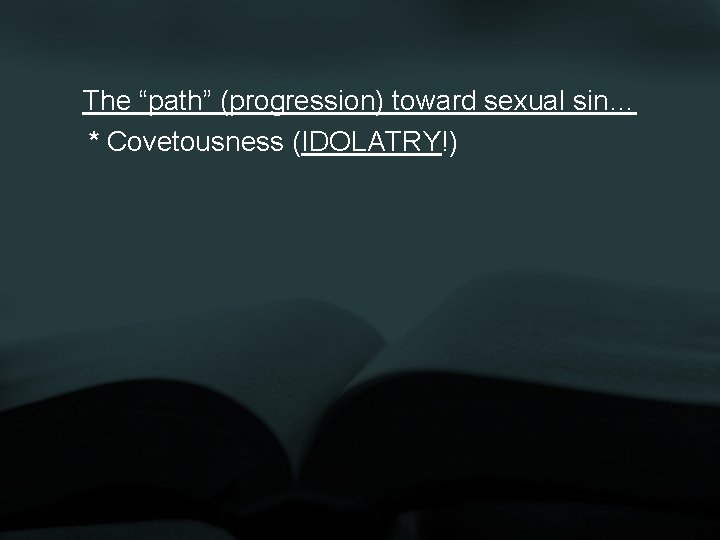 The “path” (progression) toward sexual sin… * Covetousness (IDOLATRY!) 