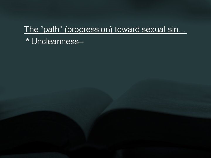 The “path” (progression) toward sexual sin… * Uncleanness– 