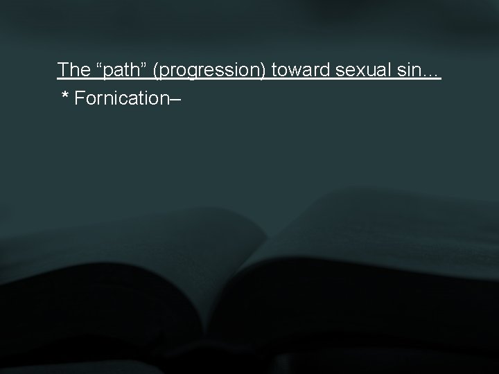 The “path” (progression) toward sexual sin… * Fornication– 