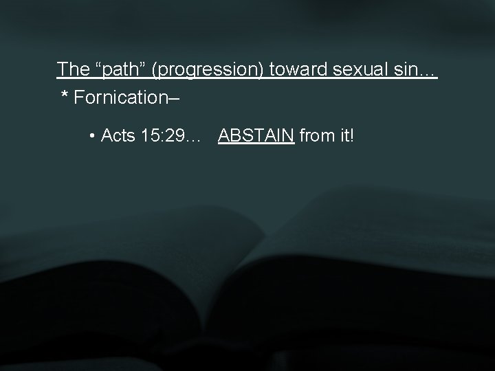 The “path” (progression) toward sexual sin… * Fornication– • Acts 15: 29… ABSTAIN from