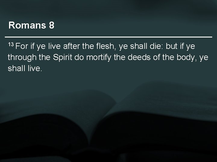 Romans 8 13 For if ye live after the flesh, ye shall die: but