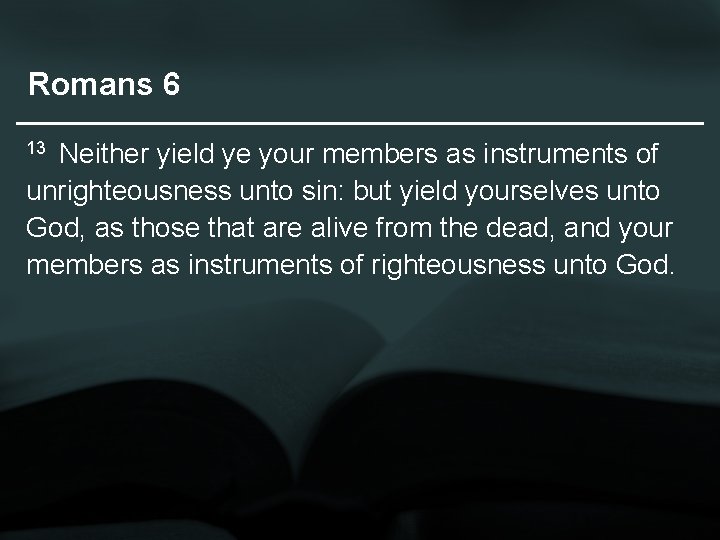 Romans 6 Neither yield ye your members as instruments of unrighteousness unto sin: but