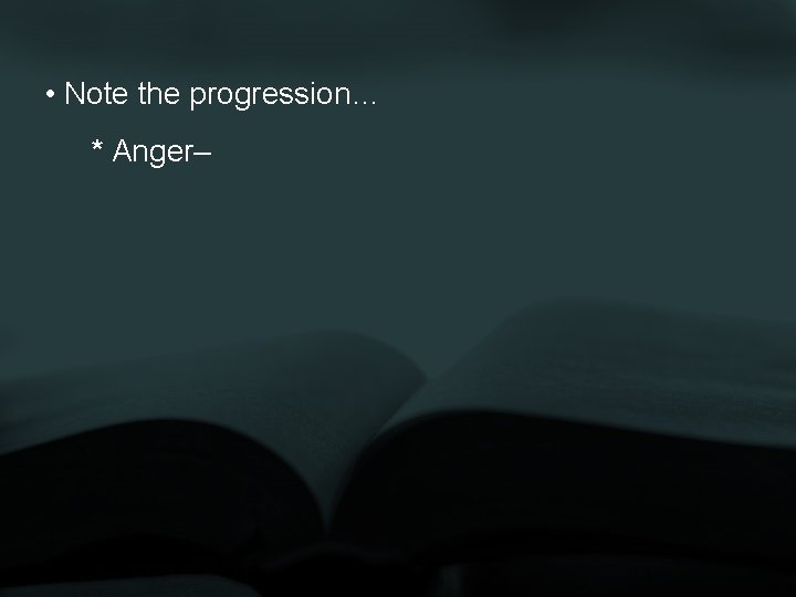  • Note the progression… * Anger– 