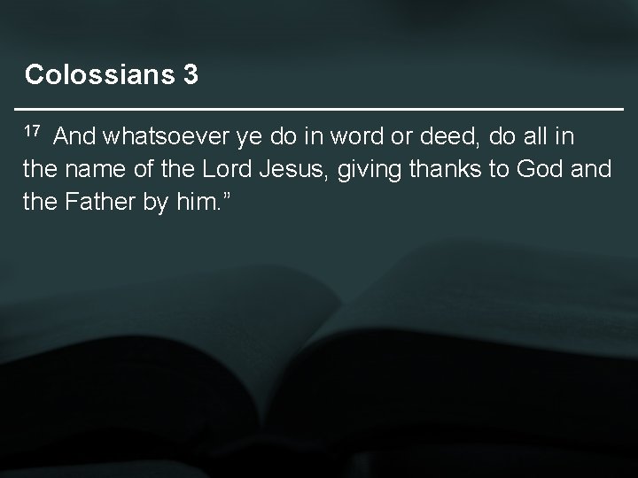 Colossians 3 And whatsoever ye do in word or deed, do all in the