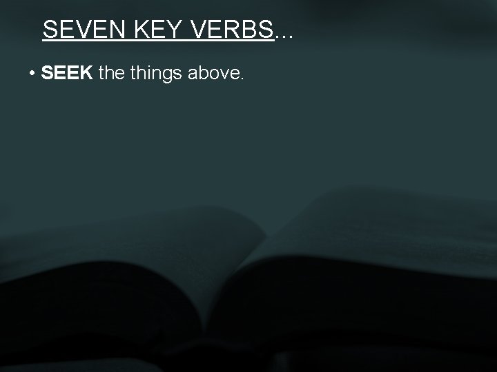 SEVEN KEY VERBS. . . • SEEK the things above. 