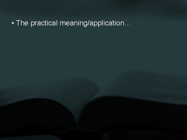  • The practical meaning/application… 