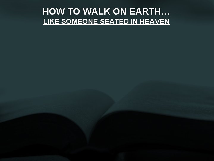 HOW TO WALK ON EARTH… LIKE SOMEONE SEATED IN HEAVEN 