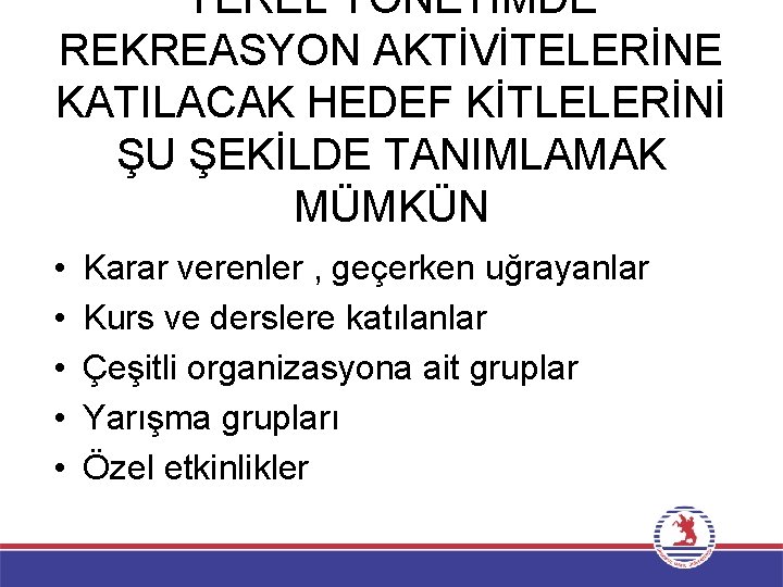 YEREL YÖNETİMDE REKREASYON AKTİVİTELERİNE KATILACAK HEDEF KİTLELERİNİ ŞU ŞEKİLDE TANIMLAMAK MÜMKÜN • • •