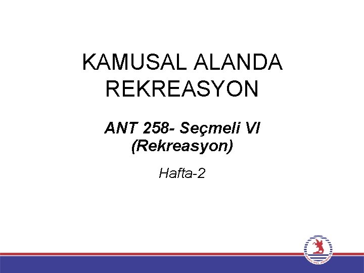 KAMUSAL ALANDA REKREASYON ANT 258 - Seçmeli VI (Rekreasyon) Hafta-2 