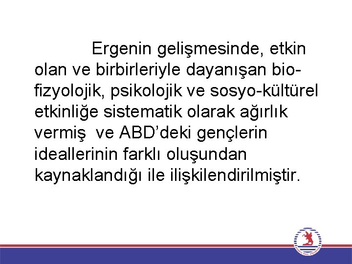 Ergenin gelişmesinde, etkin olan ve birbirleriyle dayanışan biofizyolojik, psikolojik ve sosyo-kültürel etkinliğe sistematik olarak