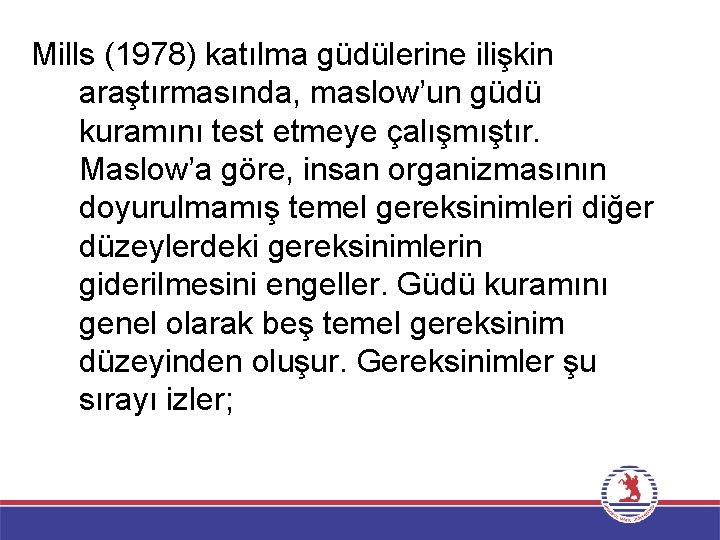 Mills (1978) katılma güdülerine ilişkin araştırmasında, maslow’un güdü kuramını test etmeye çalışmıştır. Maslow’a göre,