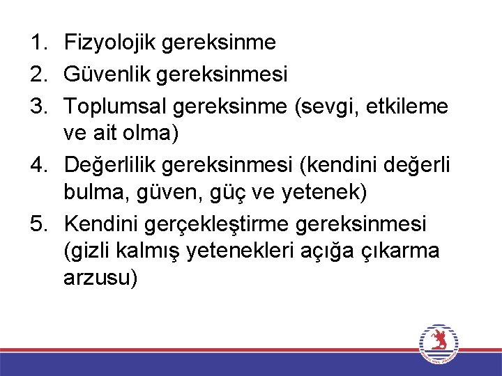 1. Fizyolojik gereksinme 2. Güvenlik gereksinmesi 3. Toplumsal gereksinme (sevgi, etkileme ve ait olma)