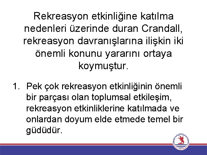 Rekreasyon etkinliğine katılma nedenleri üzerinde duran Crandall, rekreasyon davranışlarına ilişkin iki önemli konunu yararını