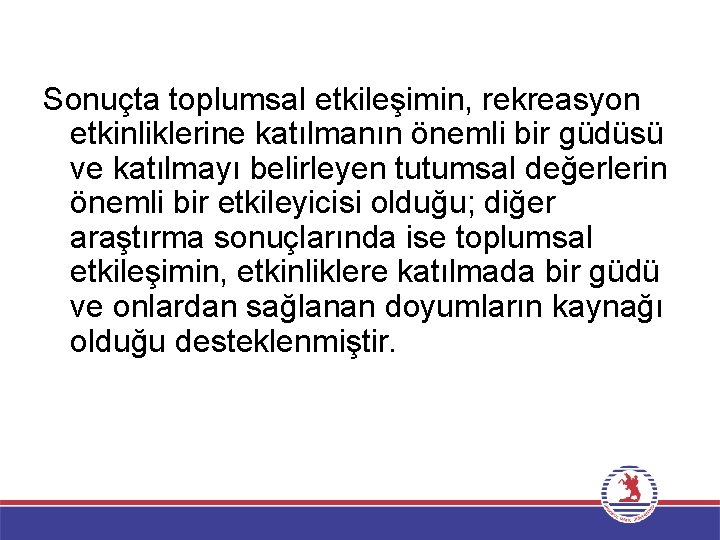 Sonuçta toplumsal etkileşimin, rekreasyon etkinliklerine katılmanın önemli bir güdüsü ve katılmayı belirleyen tutumsal değerlerin