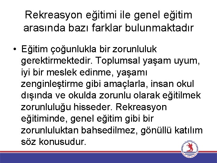 Rekreasyon eğitimi ile genel eğitim arasında bazı farklar bulunmaktadır • Eğitim çoğunlukla bir zorunluluk