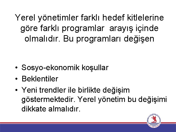 Yerel yönetimler farklı hedef kitlelerine göre farklı programlar arayış içinde olmalıdır. Bu programları değişen