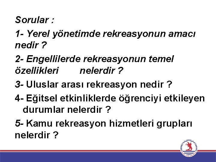 Sorular : 1 - Yerel yönetimde rekreasyonun amacı nedir ? 2 - Engellilerde rekreasyonun