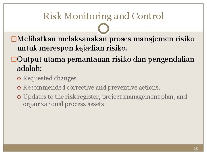 Risk Monitoring and Control �Melibatkan melaksanakan proses manajemen risiko untuk merespon kejadian risiko. �Output