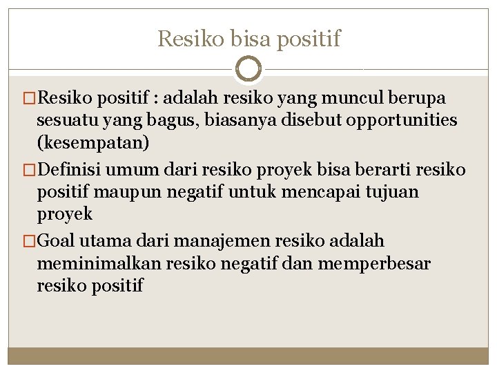 Resiko bisa positif �Resiko positif : adalah resiko yang muncul berupa sesuatu yang bagus,