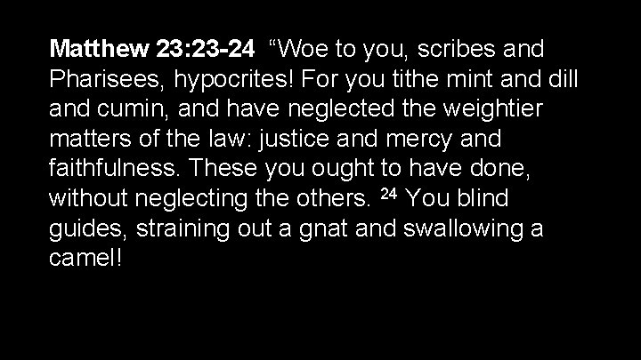 Matthew 23: 23 -24 “Woe to you, scribes and Pharisees, hypocrites! For you tithe